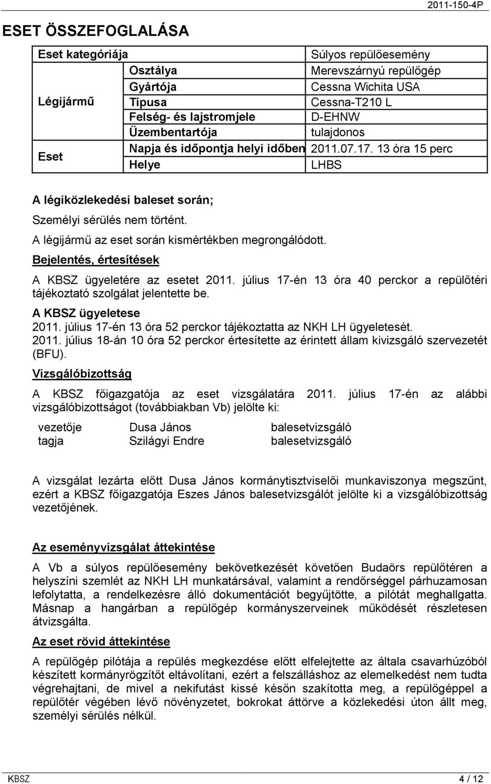 A légijármű az eset során kismértékben megrongálódott. Bejelentés, értesítések A KBSZ ügyeletére az esetet 2011. július 17-én 13 óra 40 perckor a repülőtéri tájékoztató szolgálat jelentette be.