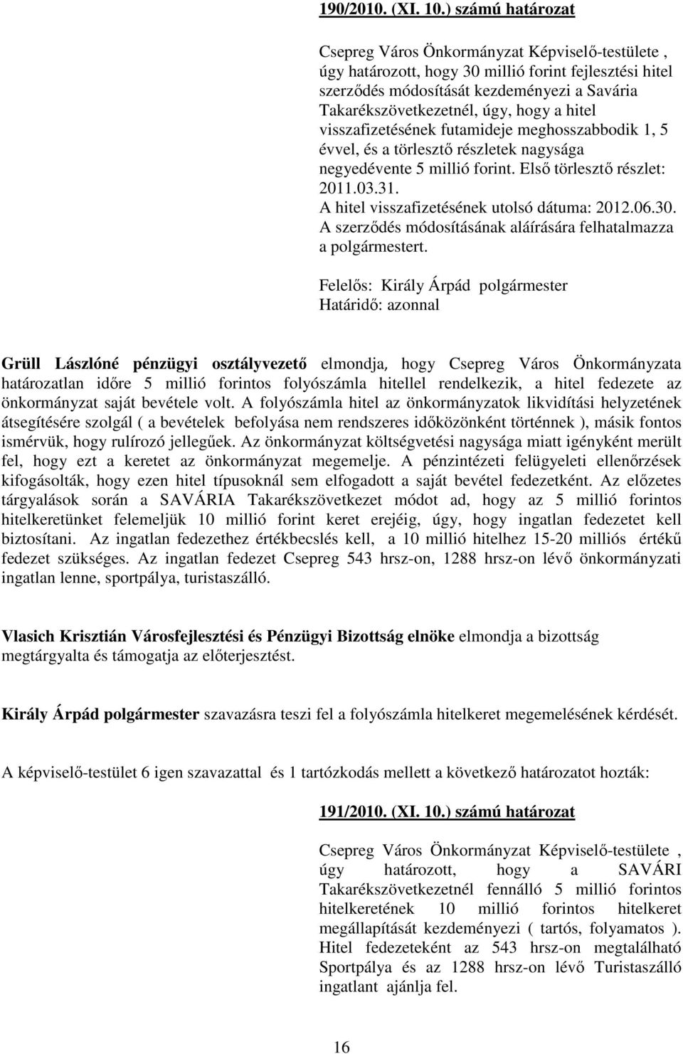 a hitel visszafizetésének futamideje meghosszabbodik 1, 5 évvel, és a törlesztı részletek nagysága negyedévente 5 millió forint. Elsı törlesztı részlet: 2011.03.31.