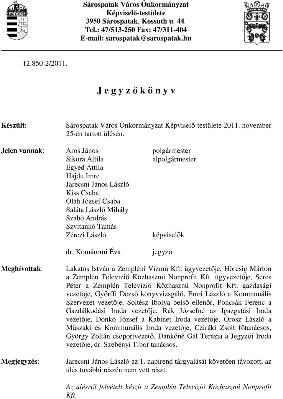 Jelen vannak: Aros János polgármester Sikora Attila alpolgármester Egyed Attila Hajdu Imre Jarecsni János László Kiss Csaba Oláh József Csaba Saláta László Mihály Szabó András Szvitankó Tamás Zérczi