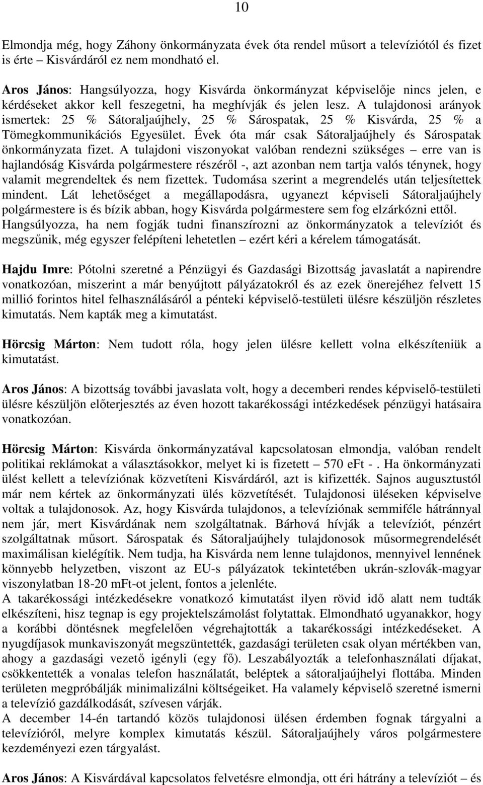 A tulajdonosi arányok ismertek: 25 % Sátoraljaújhely, 25 % Sárospatak, 25 % Kisvárda, 25 % a Tömegkommunikációs Egyesület. Évek óta már csak Sátoraljaújhely és Sárospatak önkormányzata fizet.