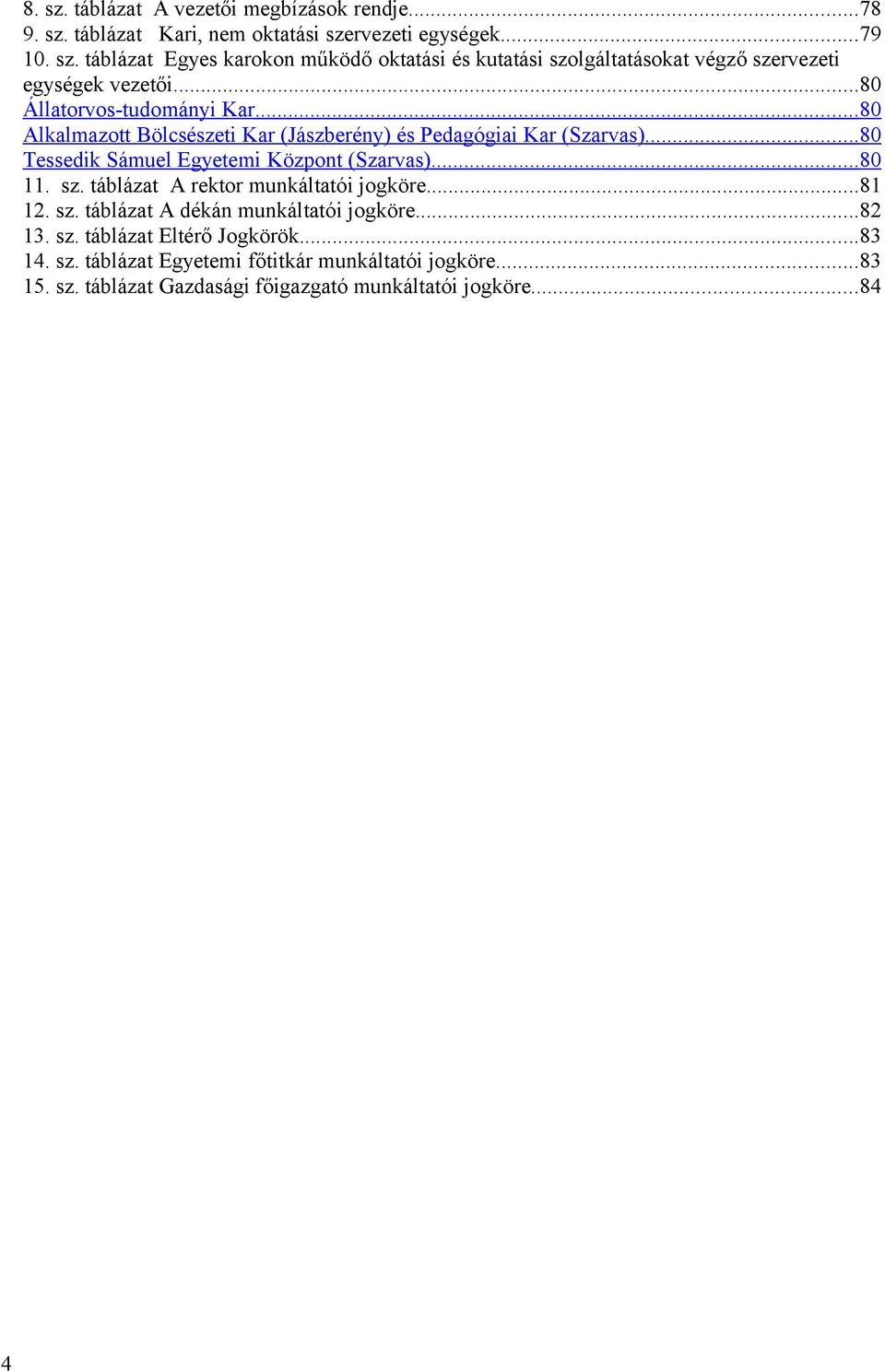 sz. táblázat A rektor munkáltatói jogköre...81 12. sz. táblázat A dékán munkáltatói jogköre...82 13. sz. táblázat Eltérő Jogkörök...83 14. sz. táblázat Egyetemi főtitkár munkáltatói jogköre.