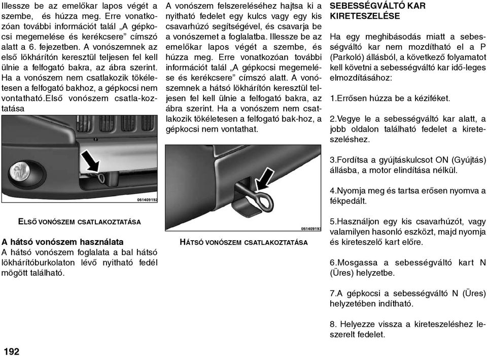 elsõ vonószem csatla-koztatása ELSÕ VONÓSZEM CSATLAKOZTATÁSA A hátsó vonószem használata A hátsó vonószem foglalata a bal hátsó lökhárítóburkolaton lévõ nyitható fedél mögött található.