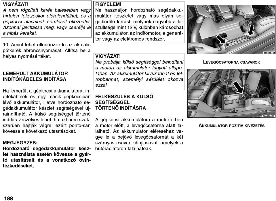 LEMERÜLT AKKUMULÁTOR INDÍTÓKÁBELES INDÍTÁSA Ha lemerült a gépkocsi akkumulátora, indítókábelek és egy másik gépkocsiban lévõ akkumulátor, illetve hordozható segédakkumulátor készlet segítségével