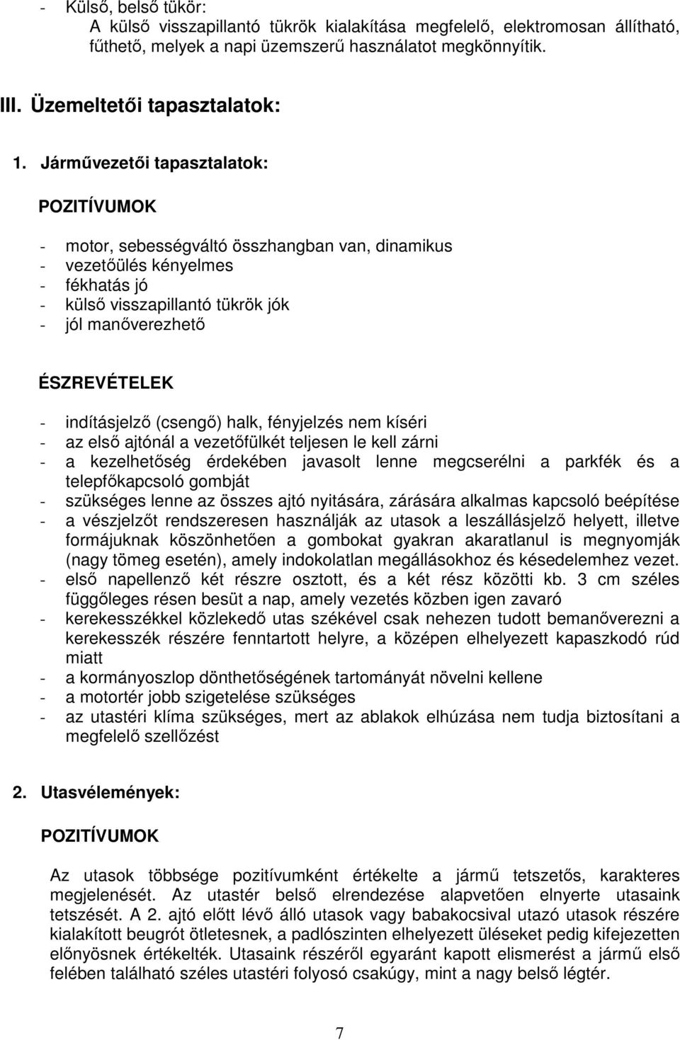 indításjelzı (csengı) halk, fényjelzés nem kíséri - az elsı ajtónál a vezetıfülkét teljesen le kell zárni - a kezelhetıség érdekében javasolt lenne megcserélni a parkfék és a telepfıkapcsoló gombját