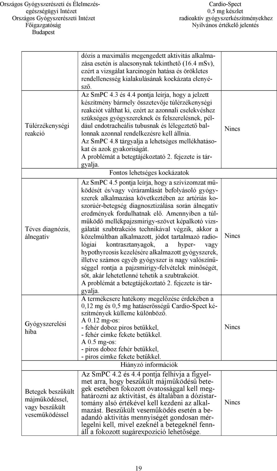 4 pontja leírja, hogy a jelzett készítmény bármely összetevője túlérzékenységi reakciót válthat ki, ezért az azonnali cselekvéshez szükséges gyógyszereknek és felszerelésnek, például endotracheális