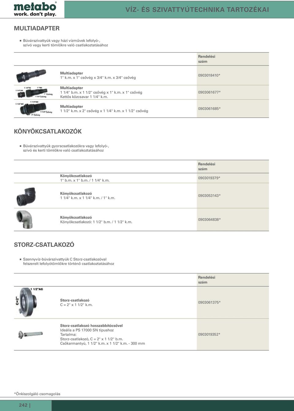 m. x 1" b.m. / 1 1/4" k.m. 0903019379* Könyökcsatlakozó 1 1/4" k.m. x 1 1/4" k.m. / 1" k.m. 0903053143* Könyökcsatlakozó Könyökcsatlakozó: 1 1/2" b.m. / 1 1/2" k.m. 0903064838* STORZ-CSATLAKOZÓ Szennyvíz-búvárszivattyúk C Storz-csatlakozóval felszerelt lefolyótömlőkre történő csatlakoztatásához Storz-csatlakozó C = 2" x 1 1/2" k.