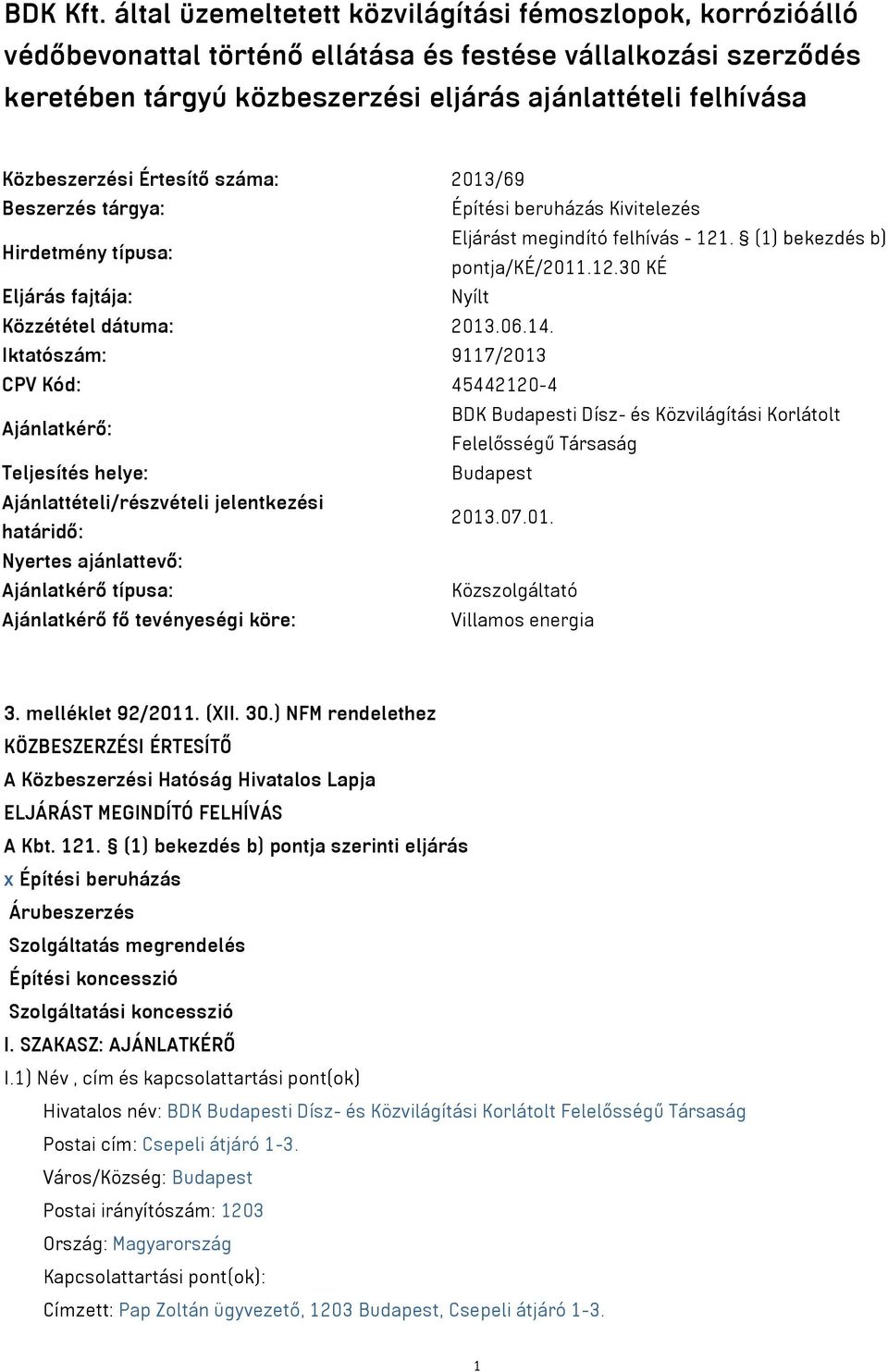 Közbeszerzési Értesítő száma: 2013/69 Beszerzés tárgya: Építési beruházás Kivitelezés Hirdetmény típusa: Eljárást megindító felhívás - 121. (1) bekezdés b) pontja/ké/2011.12.30 KÉ Eljárás fajtája: Nyílt Közzététel dátuma: 2013.