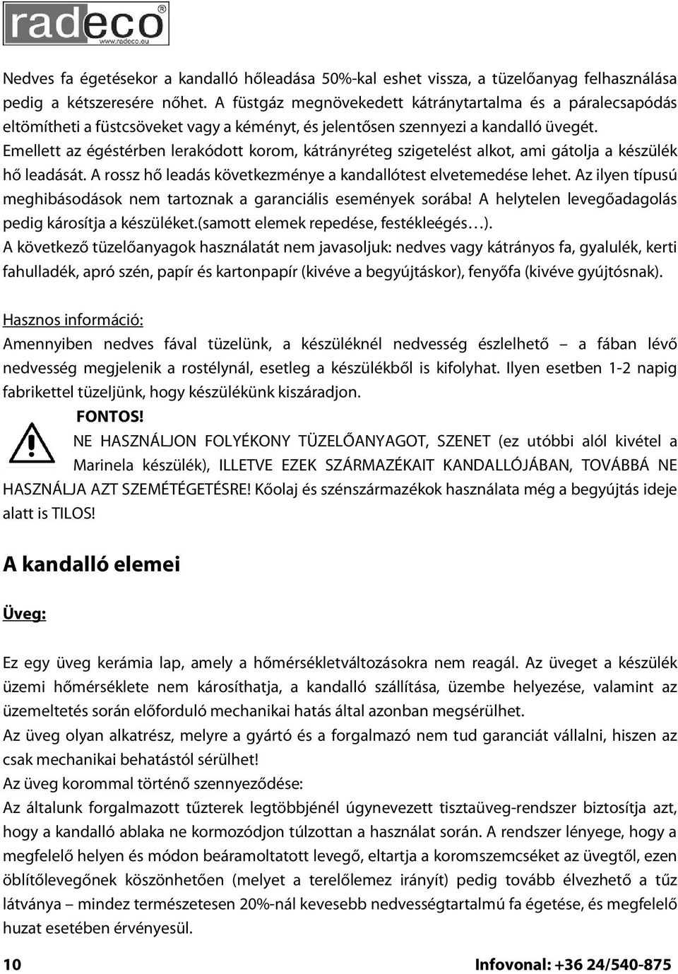 Emellett az égéstérben lerakódott korom, kátrányréteg szigetelést alkot, ami gátolja a készülék hő leadását. A rossz hő leadás következménye a kandallótest elvetemedése lehet.