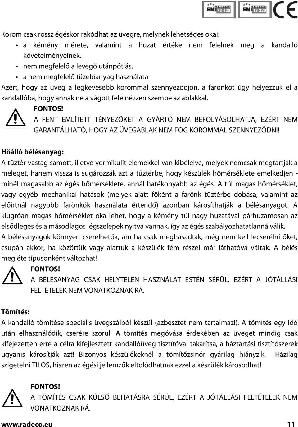 FONTOS! A FENT EMLÍTETT TÉNYEZŐKET A GYÁRTÓ NEM BEFOLYÁSOLHATJA, EZÉRT NEM GARANTÁLHATÓ, HOGY AZ ÜVEGABLAK NEM FOG KOROMMAL SZENNYEZŐDNI!