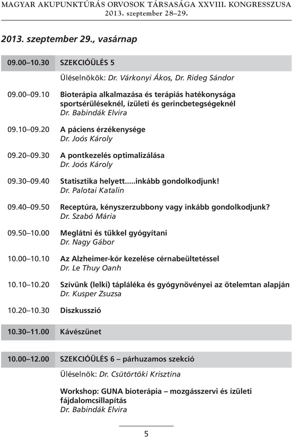 30 A pontkezelés optimalizálása Dr. Joós Károly 09.30 09.40 statisztika helyett...inkább gondolkodjunk! Dr. Palotai Katalin 09.40 09.50 Receptúra, kényszerzubbony vagy inkább gondolkodjunk? Dr. Szabó Mária 09.