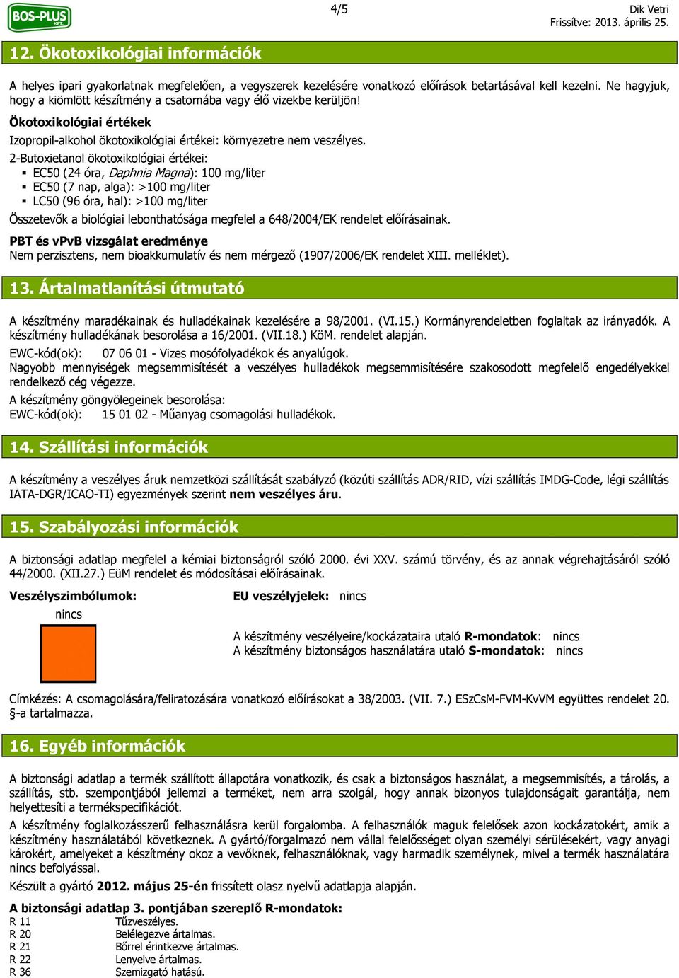 2-Butoxietanol ökotoxikológiai értékei: EC50 (24 óra, Daphnia Magna): 100 mg/liter EC50 (7 nap, alga): >100 mg/liter LC50 (96 óra, hal): >100 mg/liter Összetevők a biológiai lebonthatósága megfelel a