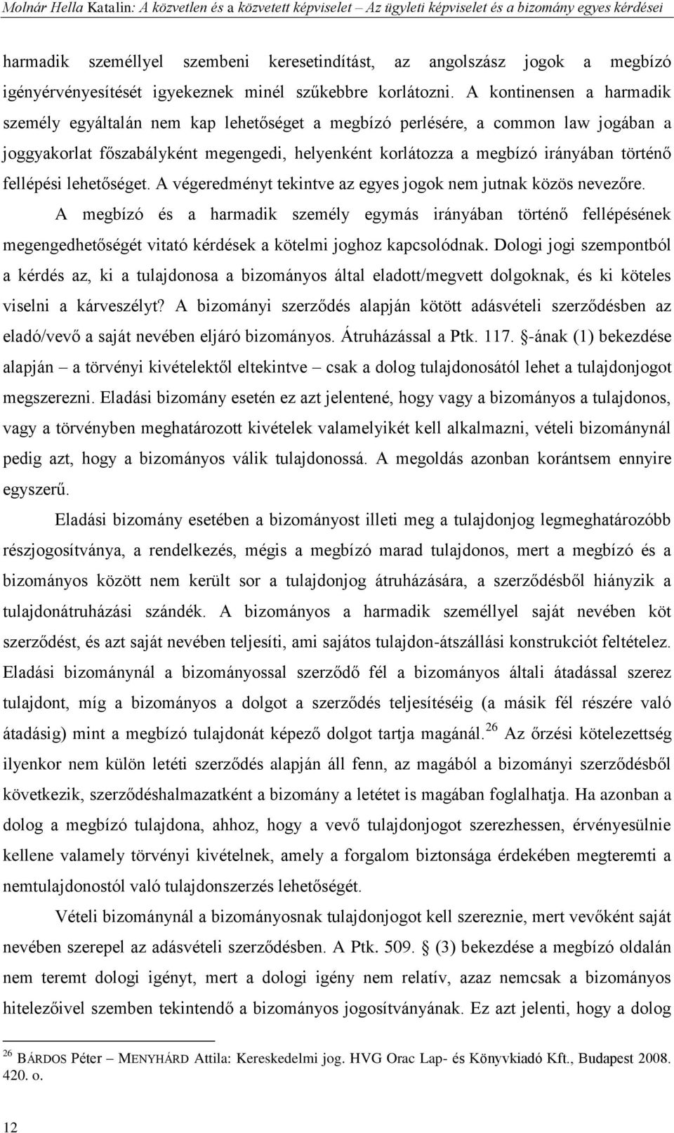 A kontinensen a harmadik személy egyáltalán nem kap lehetőséget a megbízó perlésére, a common law jogában a joggyakorlat főszabályként megengedi, helyenként korlátozza a megbízó irányában történő