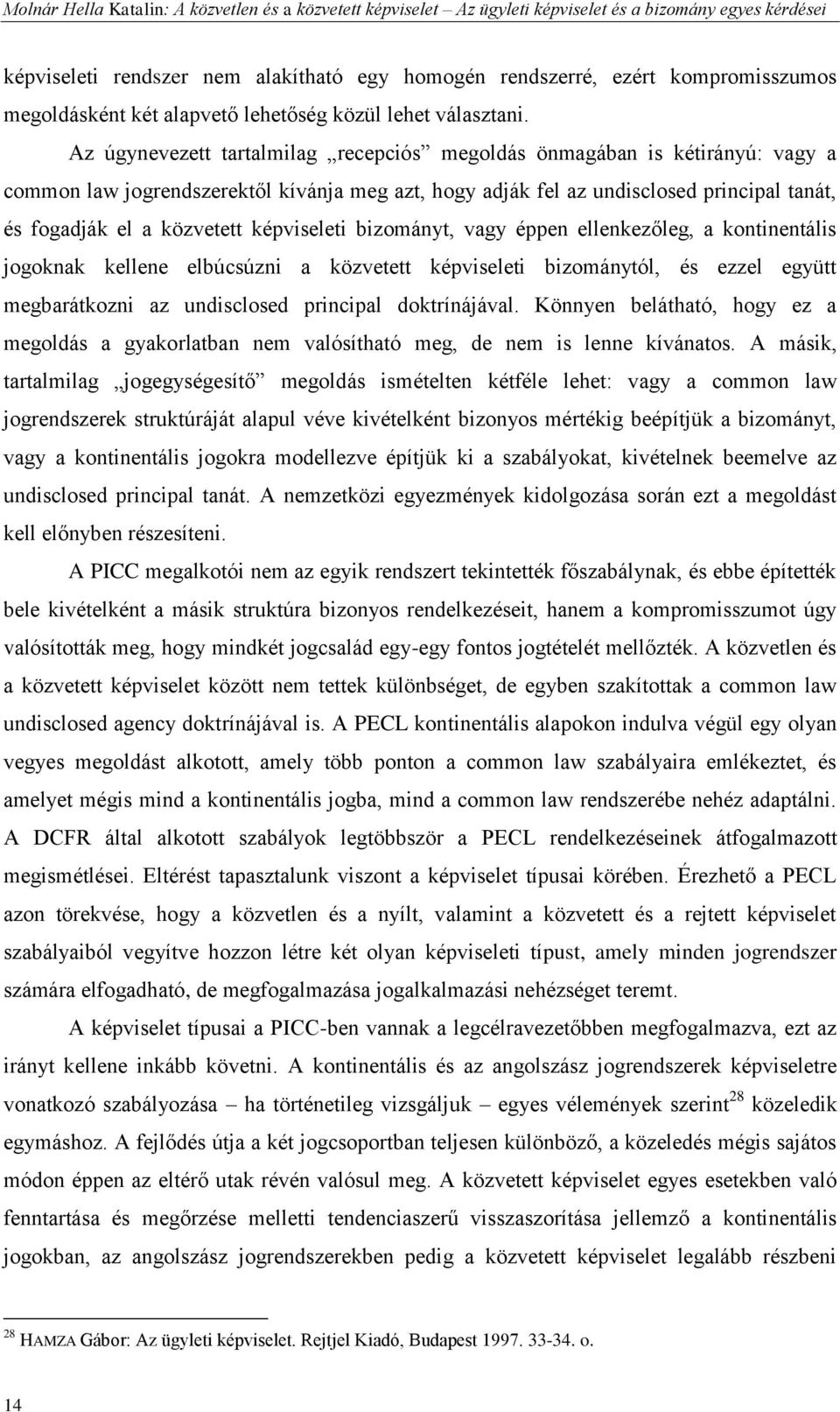 Az úgynevezett tartalmilag recepciós megoldás önmagában is kétirányú: vagy a common law jogrendszerektől kívánja meg azt, hogy adják fel az undisclosed principal tanát, és fogadják el a közvetett