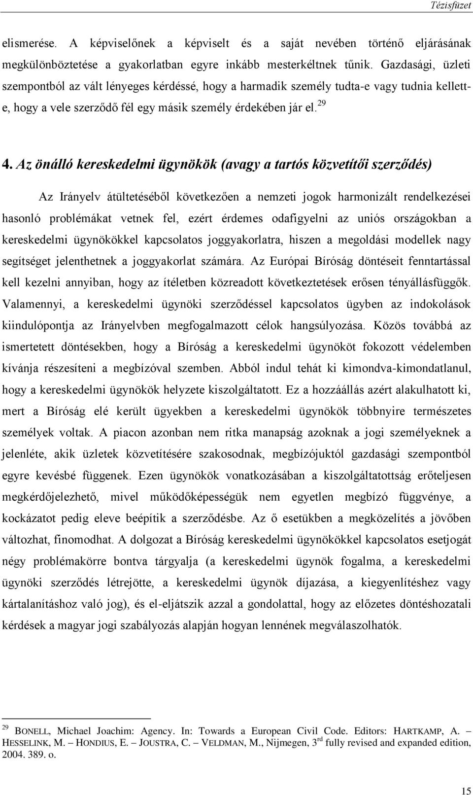 Az önálló kereskedelmi ügynökök (avagy a tartós közvetítői szerződés) Az Irányelv átültetéséből következően a nemzeti jogok harmonizált rendelkezései hasonló problémákat vetnek fel, ezért érdemes
