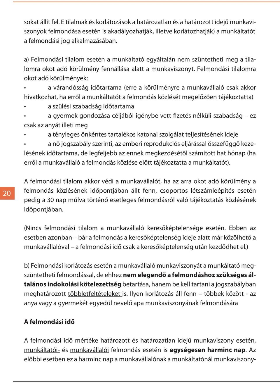 a) Felmondási tilalom esetén a munkáltató egyáltalán nem szüntetheti meg a tilalomra okot adó körülmény fennállása alatt a munkaviszonyt.