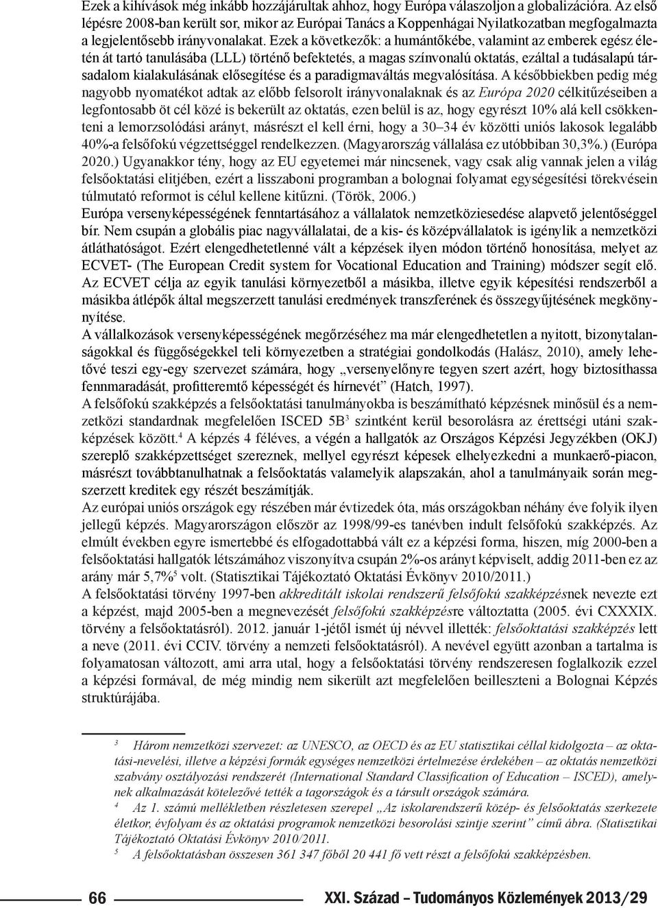 Ezek a következők: a humántőkébe, valamint az emberek egész életén át tartó tanulásába (LLL) történő befektetés, a magas színvonalú oktatás, ezáltal a tudásalapú társadalom kialakulásának elősegítése