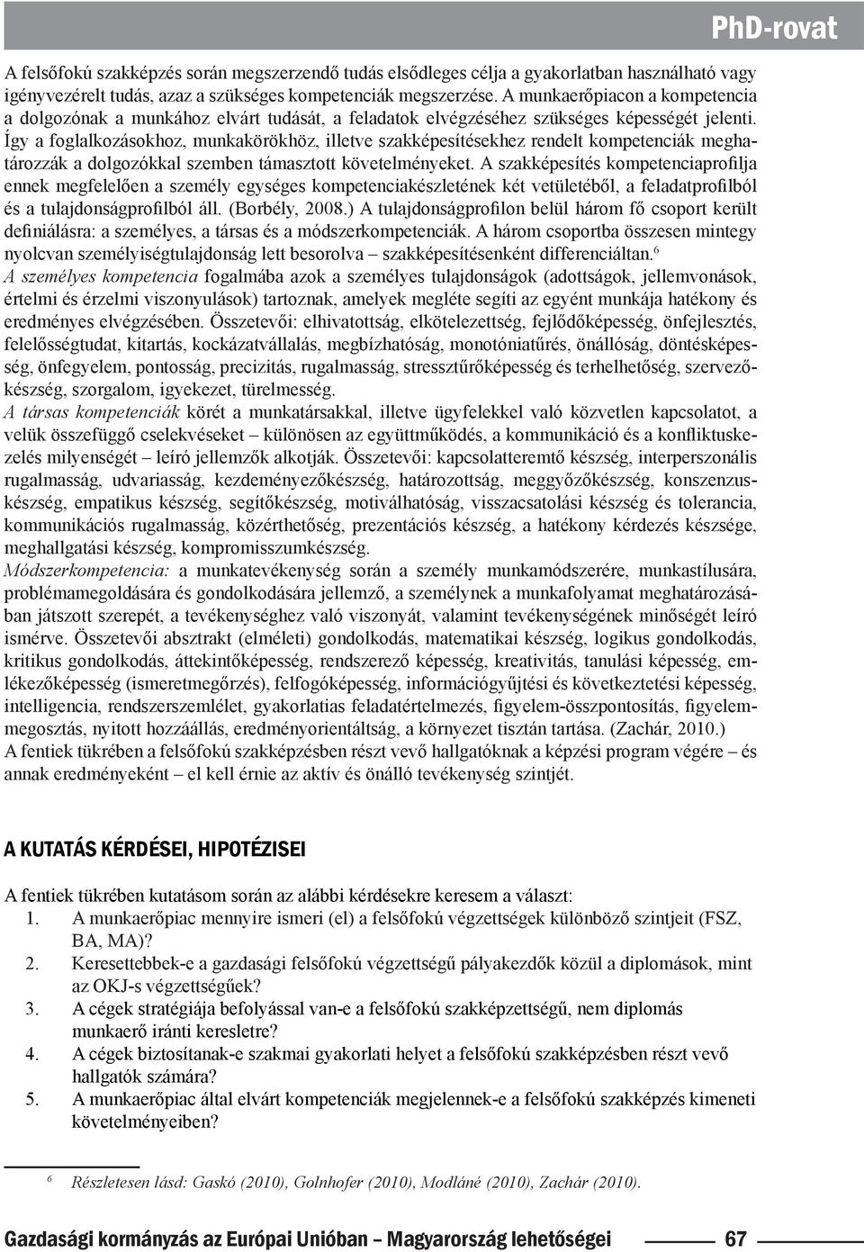 Így a foglalkozásokhoz, munkakörökhöz, illetve szakképesítésekhez rendelt kompetenciák meghatározzák a dolgozókkal szemben támasztott követelményeket.