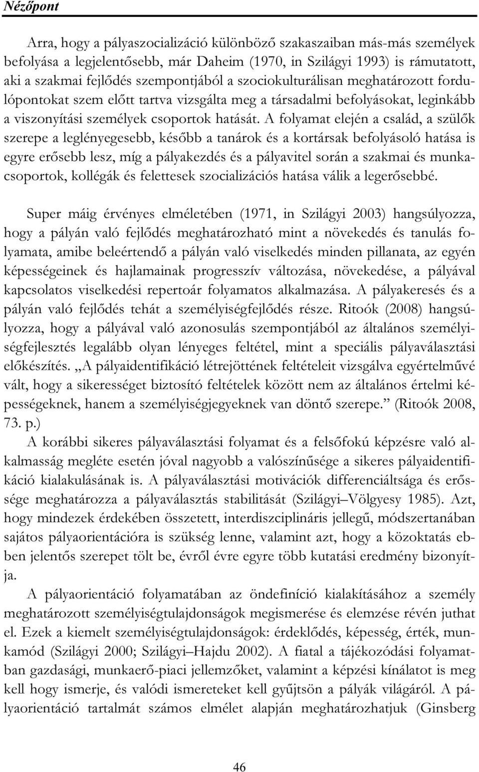 A folyamat elején a család, a szülők szerepe a leglényegesebb, később a tanárok és a kortársak befolyásoló hatása is egyre erősebb lesz, míg a pályakezdés és a pályavitel során a szakmai és