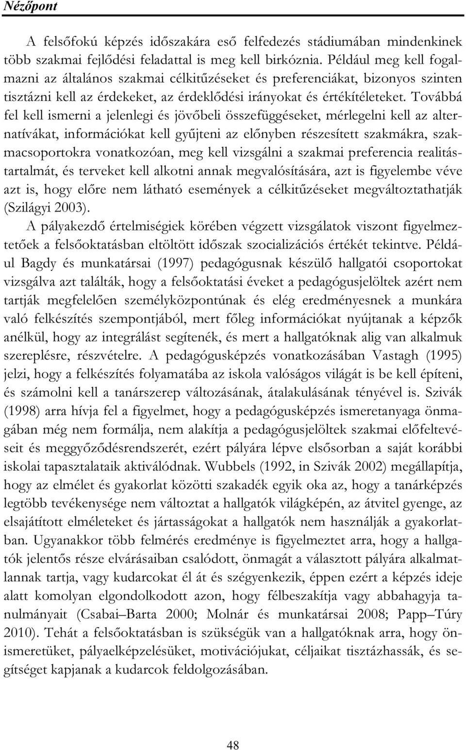 Továbbá fel kell ismerni a jelenlegi és jövőbeli összefüggéseket, mérlegelni kell az alternatívákat, információkat kell gyűjteni az előnyben részesített szakmákra, szakmacsoportokra vonatkozóan, meg