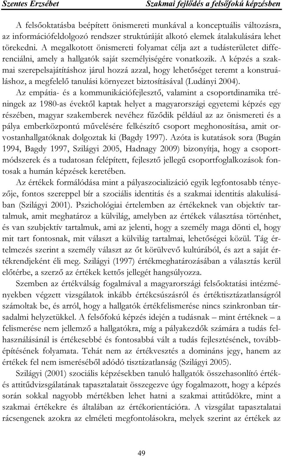 A képzés a szakmai szerepelsajátításhoz járul hozzá azzal, hogy lehetőséget teremt a konstruáláshoz, a megfelelő tanulási környezet biztosításával (Ludányi 2004).