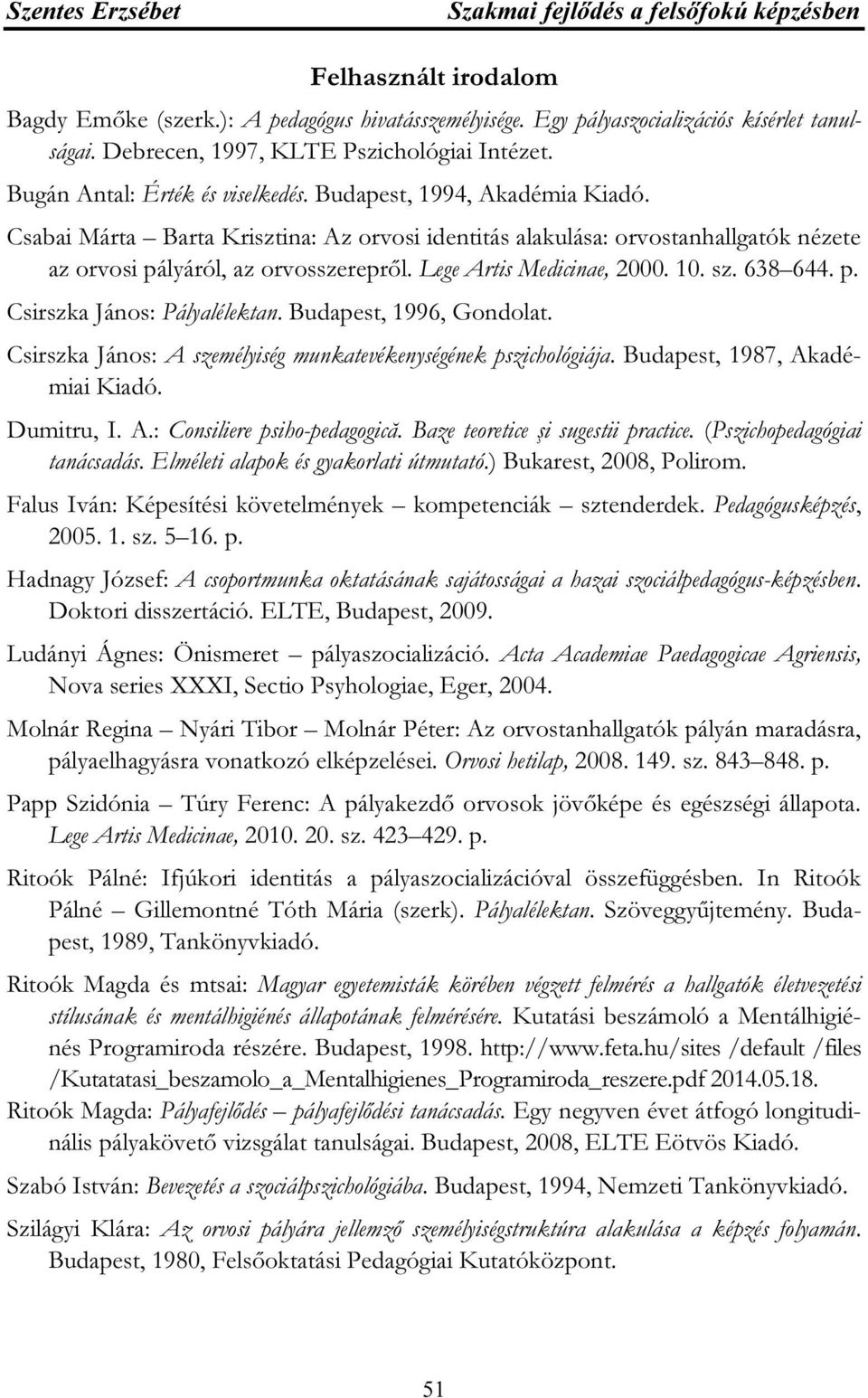 Csabai Márta Barta Krisztina: Az orvosi identitás alakulása: orvostanhallgatók nézete az orvosi pályáról, az orvosszerepről. Lege Artis Medicinae, 2000. 10. sz. 638 644. p. Csirszka János: Pályalélektan.