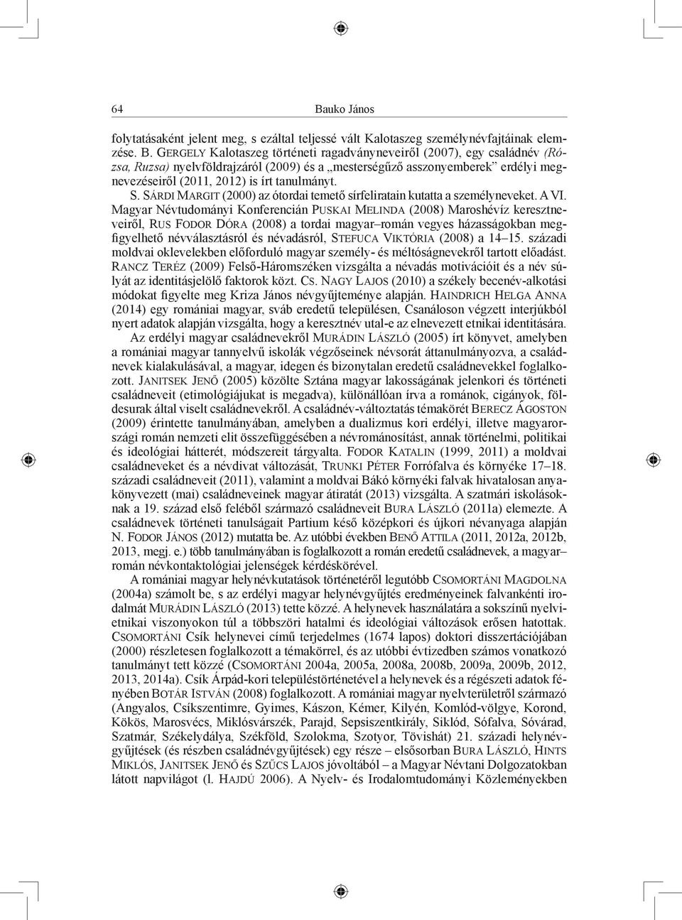 Magyar Névtudományi Konferencián Puskai Melinda (2008) Maroshévíz keresztneveiről, Rus Fodor Dóra (2008) a tordai magyar román vegyes házasságokban megfigyelhető névválasztásról és névadásról,