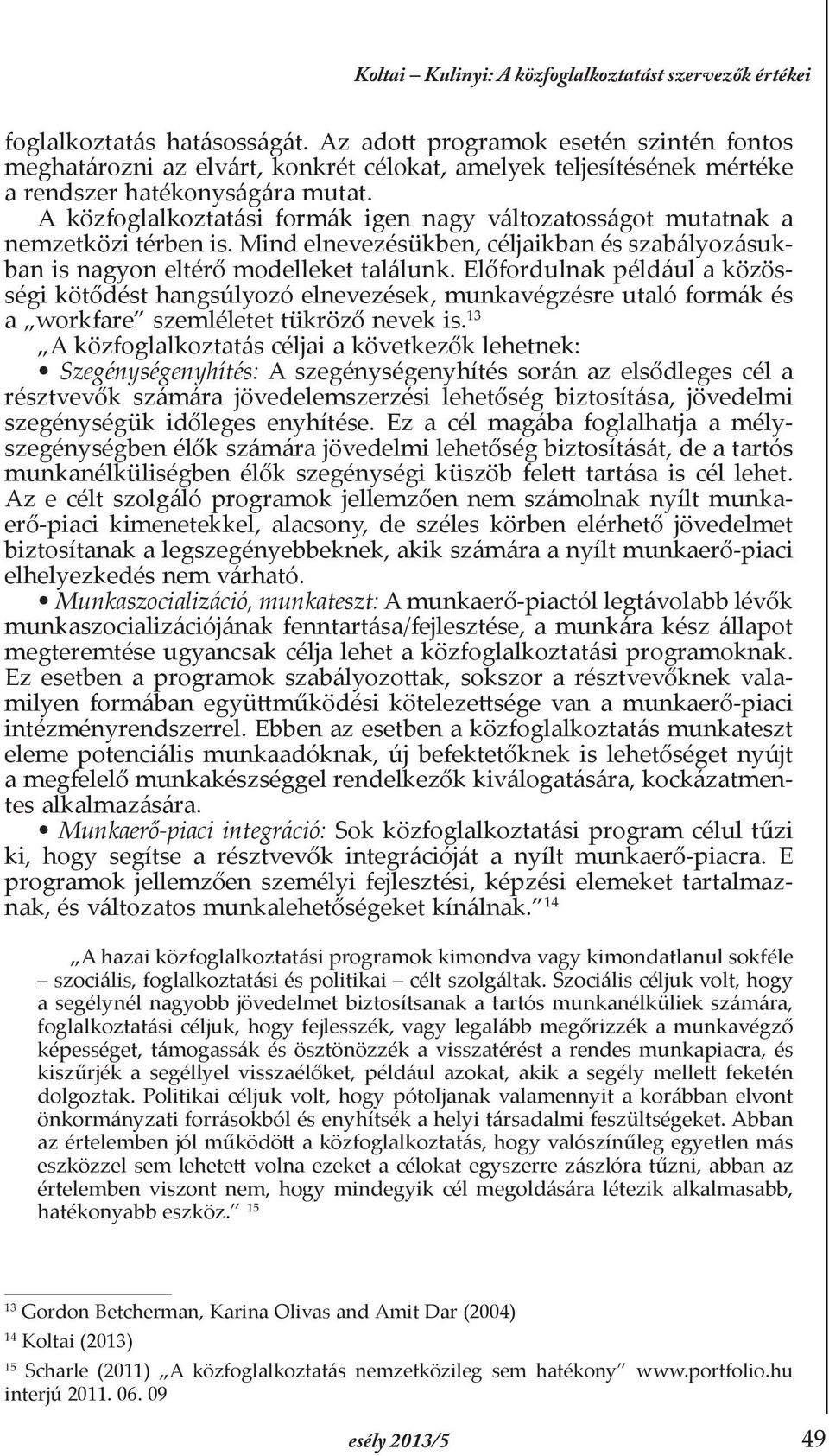 A közfoglalkoztatási formák igen nagy változatosságot mutatnak a nemzetközi térben is. Mind elnevezésükben, céljaikban és szabályozásukban is nagyon eltérő modelleket találunk.