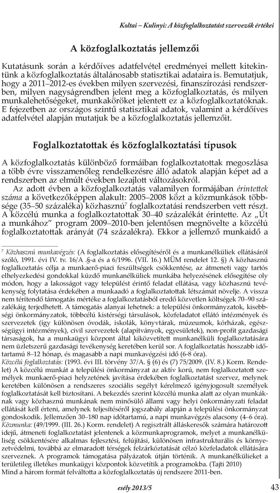 Bemutatjuk, hogy a 2011 2012-es években milyen szervezési, finanszírozási rendszerben, milyen nagyságrendben jelent meg a közfoglalkoztatás, és milyen munkalehetőségeket, munkaköröket jelentett ez a