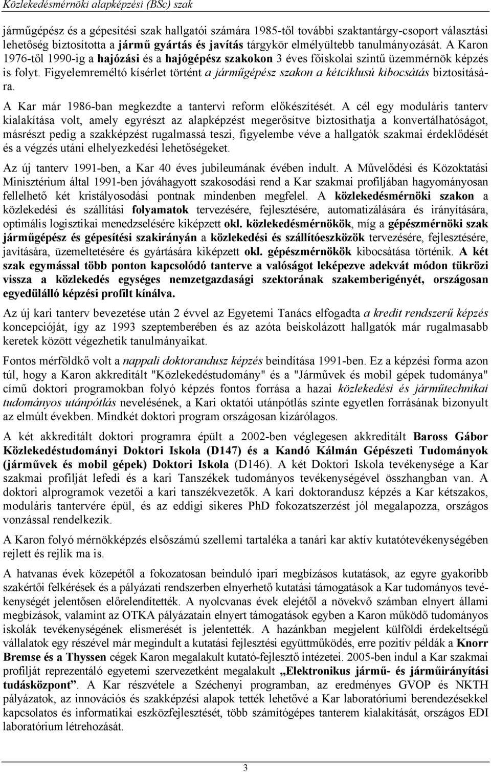 Figyelemreméltó kísérlet történt a járműgépész szakon a kétciklusú kibocsátás biztosítására. A Kar már 1986-ban megkezdte a tantervi reform előkészítését.