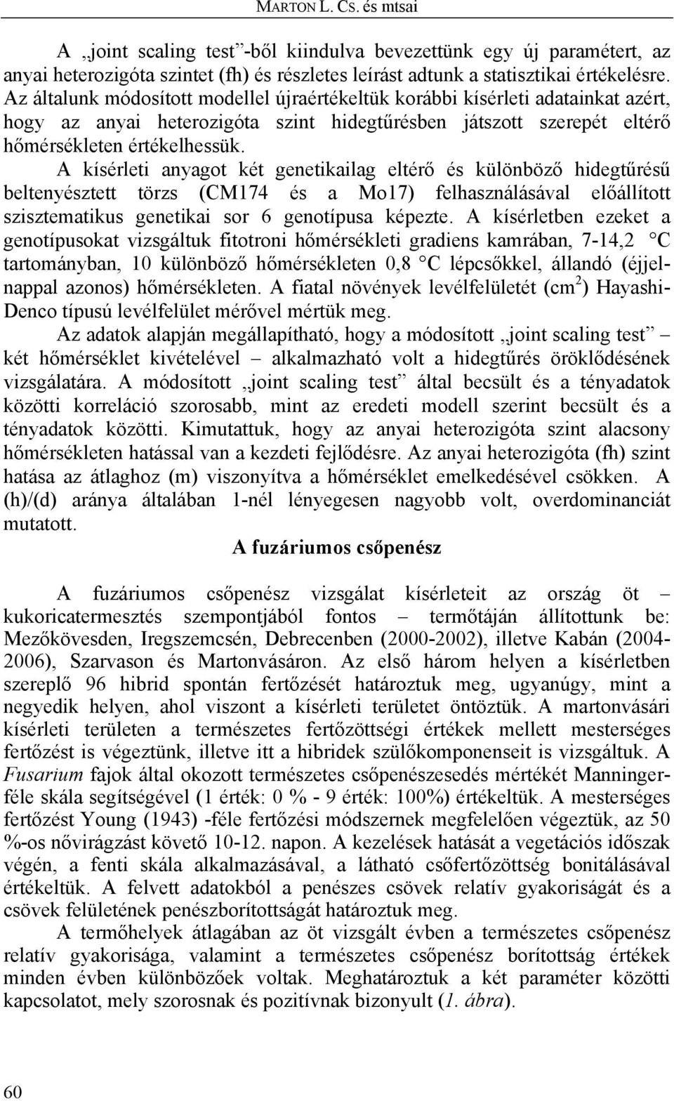 A kísérleti anyagot két genetikailag eltérő és különböző hidegtűrésű beltenyésztett törzs (CM174 és a Mo17) felhasználásával előállított szisztematikus genetikai sor 6 genotípusa képezte.