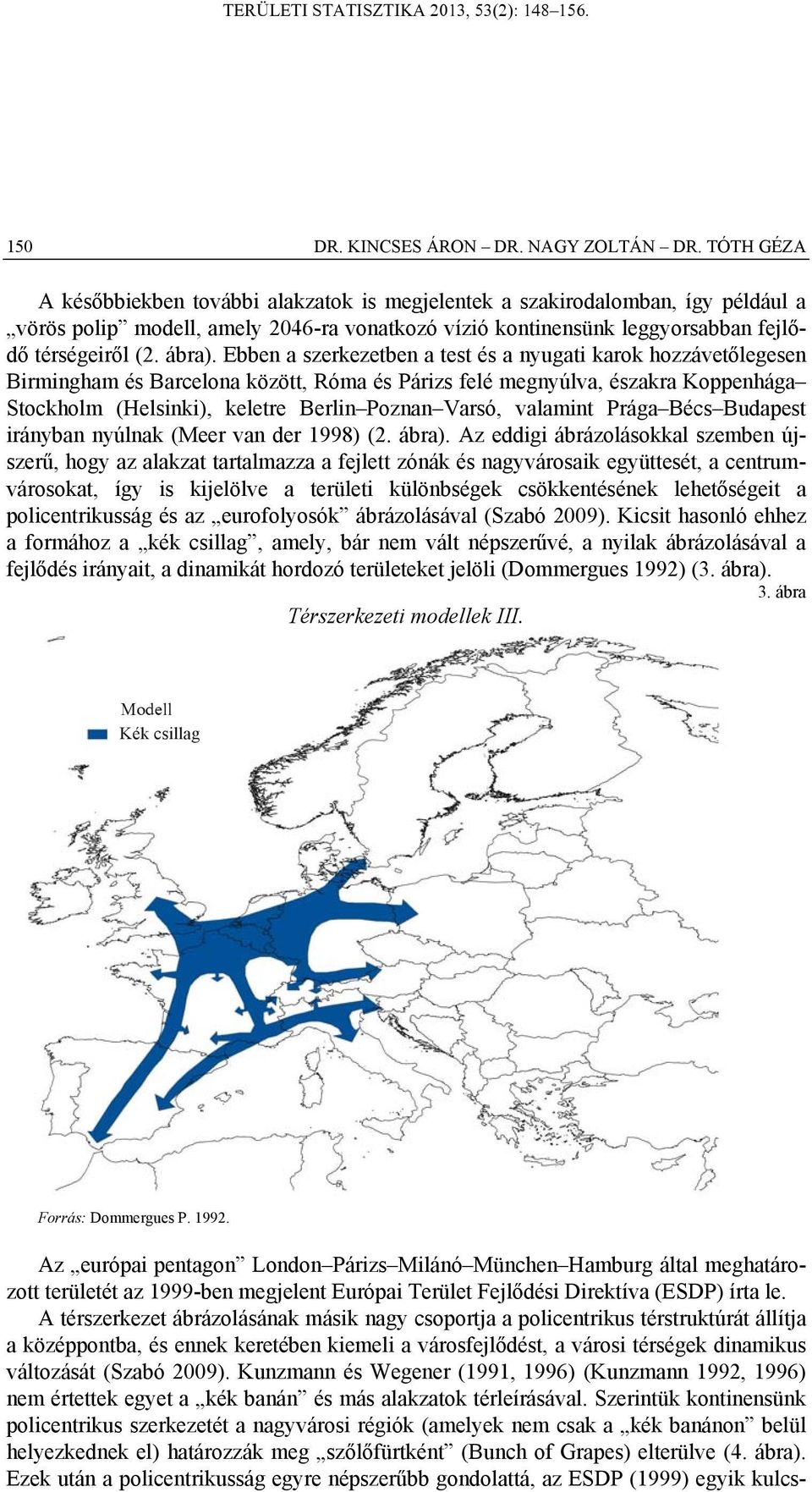 Ebben a szerkezetben a test és a nyugati karok hozzávetőlegesen Birmingham és Barcelona között, Róma és Párizs felé megnyúlva, északra Koppenhága Stockholm (Helsinki), keletre Berlin Poznan Varsó,