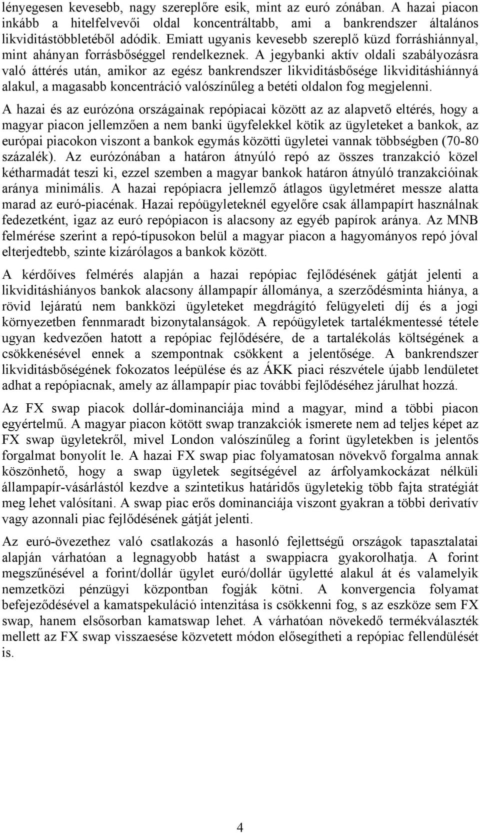 A jegybanki aktív oldali szabályozásra való áttérés után, amikor az egész bankrendszer likviditásbősége likviditáshiánnyá alakul, a magasabb koncentráció valószínűleg a betéti oldalon fog megjelenni.