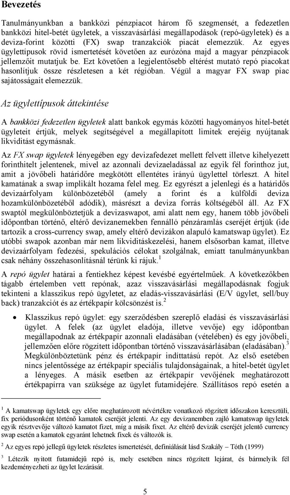 Ezt követően a legjelentősebb eltérést mutató repó piacokat hasonlítjuk össze részletesen a két régióban. Végül a magyar FX swap piac sajátosságait elemezzük.