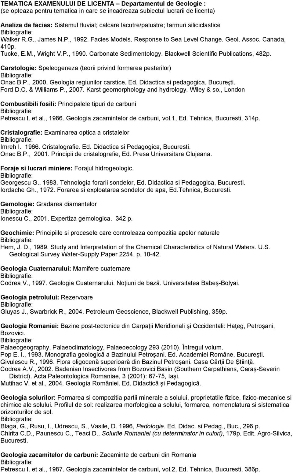 Blackwell Scientific Publications, 482p. Carstologie: Speleogeneza (teorii privind formarea pesterilor) Onac B.P., 2000. Geologia regiunilor carstice. Ed. Didactica si pedagogica, București. Ford D.C. & Williams P.