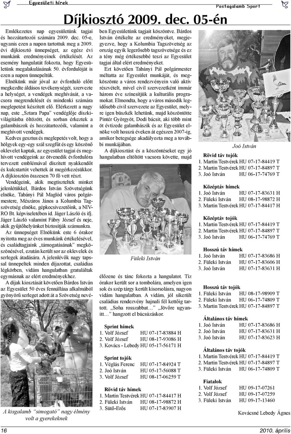 Elnökünk már jóval az évforduló előtt megkezdte áldásos tevékenységét, szervezte a helységet, a vendégek meghívását, a vacsora megrendelését és mindenki számára meglepetést készített elő.