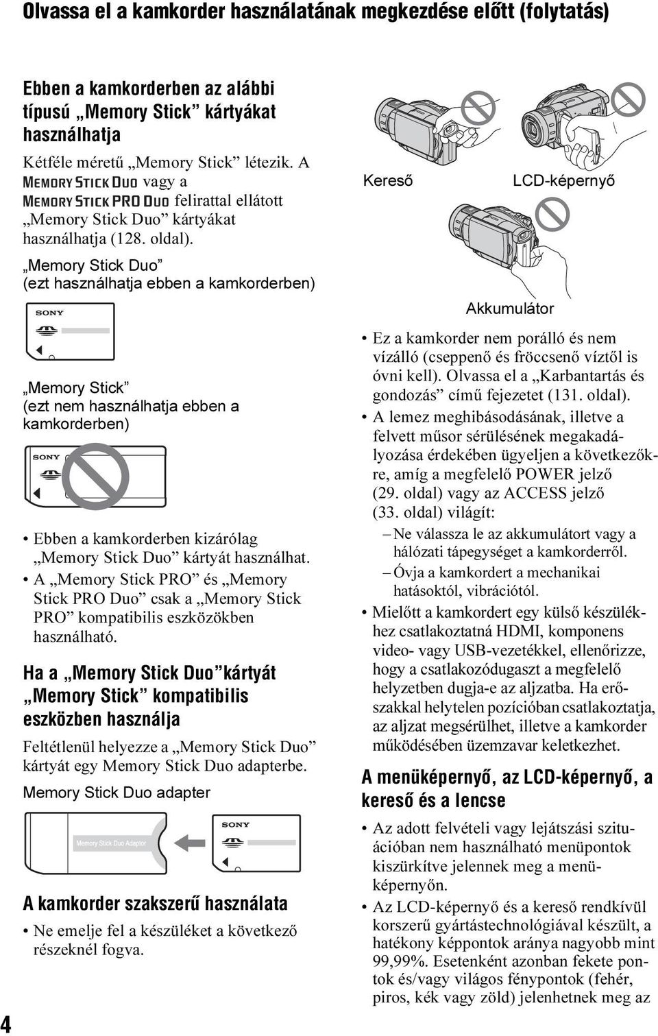 Memory Stick Duo (ezt használhatja ebben a kamkorderben) Memory Stick (ezt nem használhatja ebben a kamkorderben) Ebben a kamkorderben kizárólag Memory Stick Duo kártyát használhat.