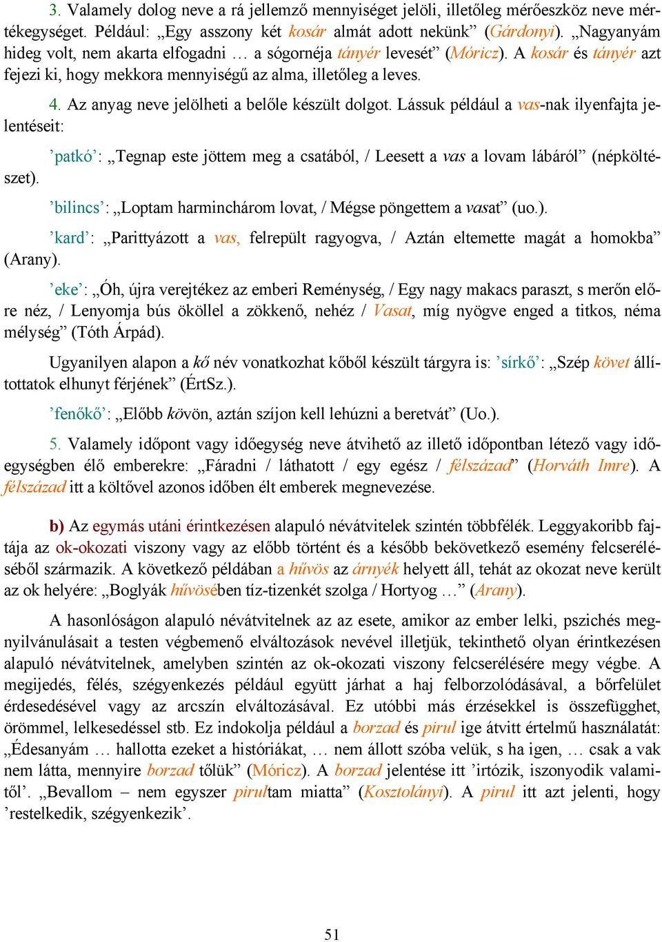 Az anyag neve jelölheti a belőle készült dolgot. Lássuk például a vas-nak ilyenfajta jelentéseit: patkó : Tegnap este jöttem meg a csatából, / Leesett a vas a lovam lábáról (népköltészet).