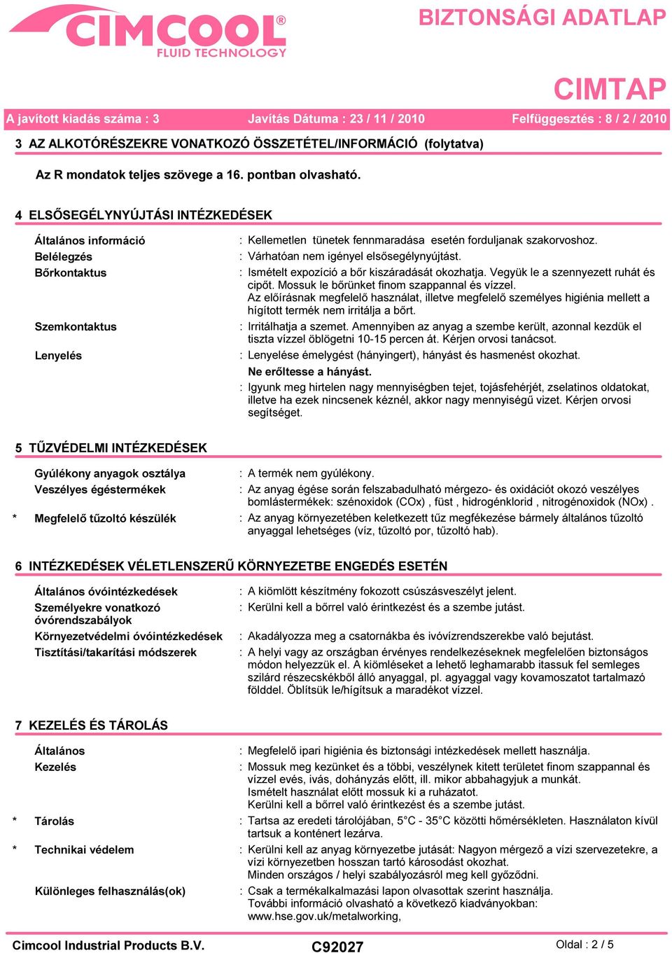 : Várhatóan nem igényel elsősegélynyújtást. : Ismételt expozíció a bőr kiszáradását okozhatja. Vegyük le a szennyezett ruhát és cipőt. Mossuk le bőrünket finom szappannal és vízzel.