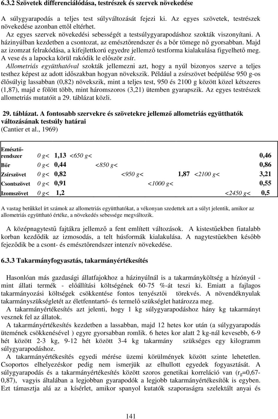 Majd az izomzat felrakódása, a kifejlettkorú egyedre jellemző testforma kialakulása figyelhető meg. A vese és a lapocka körül rakódik le először zsír.