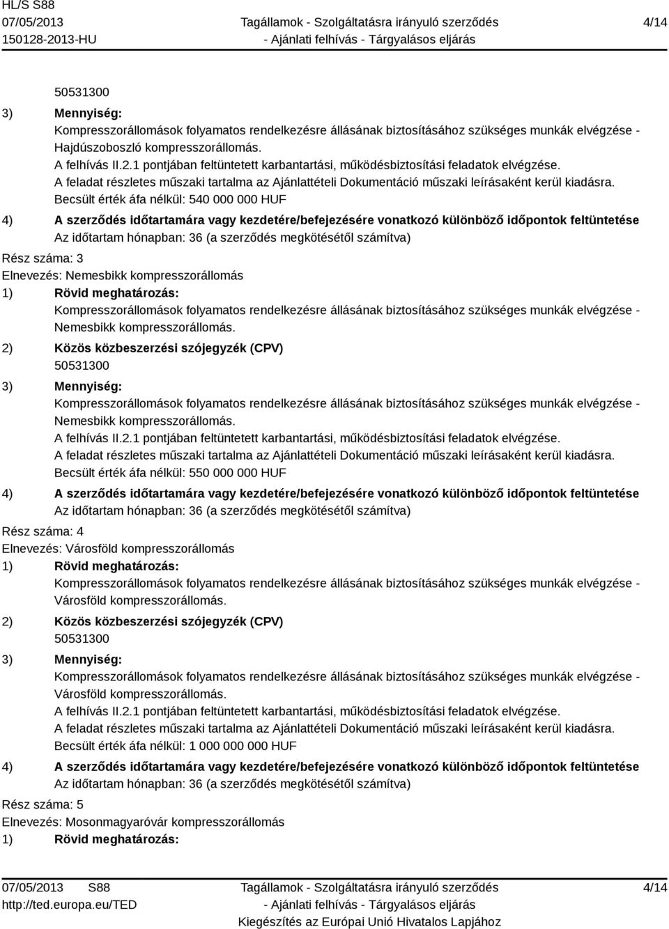 Becsült érték áfa nélkül: 540 000 000 HUF 4) A szerződés időtartamára vagy kezdetére/befejezésére vonatkozó különböző időpontok feltüntetése Az időtartam hónapban: 36 (a szerződés megkötésétől