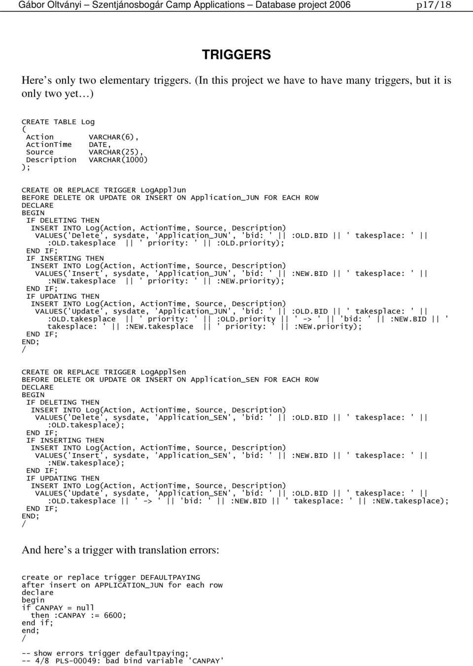 LogApplJun BEFORE DELETE OR UPDATE OR INSERT ON Application_JUN FOR EACH ROW DECLARE BEGIN IF DELETING THEN INSERT INTO LogAction, ActionTime, Source, Description) VALUES'Delete', sysdate,