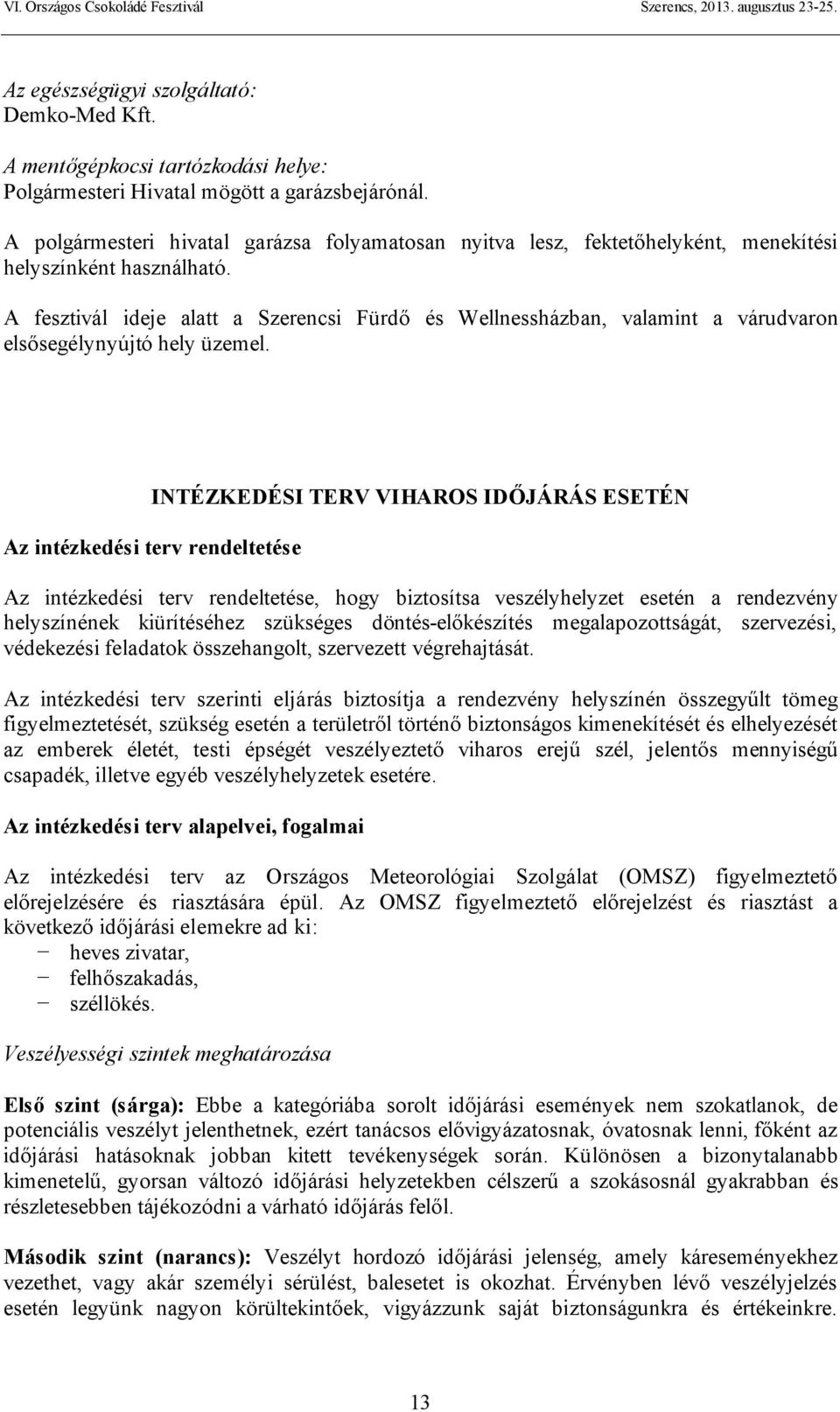 A fesztivál ideje alatt a Szerencsi Fürdő és Wellnessházban, valamint a várudvaron elsősegélynyújtó hely üzemel.