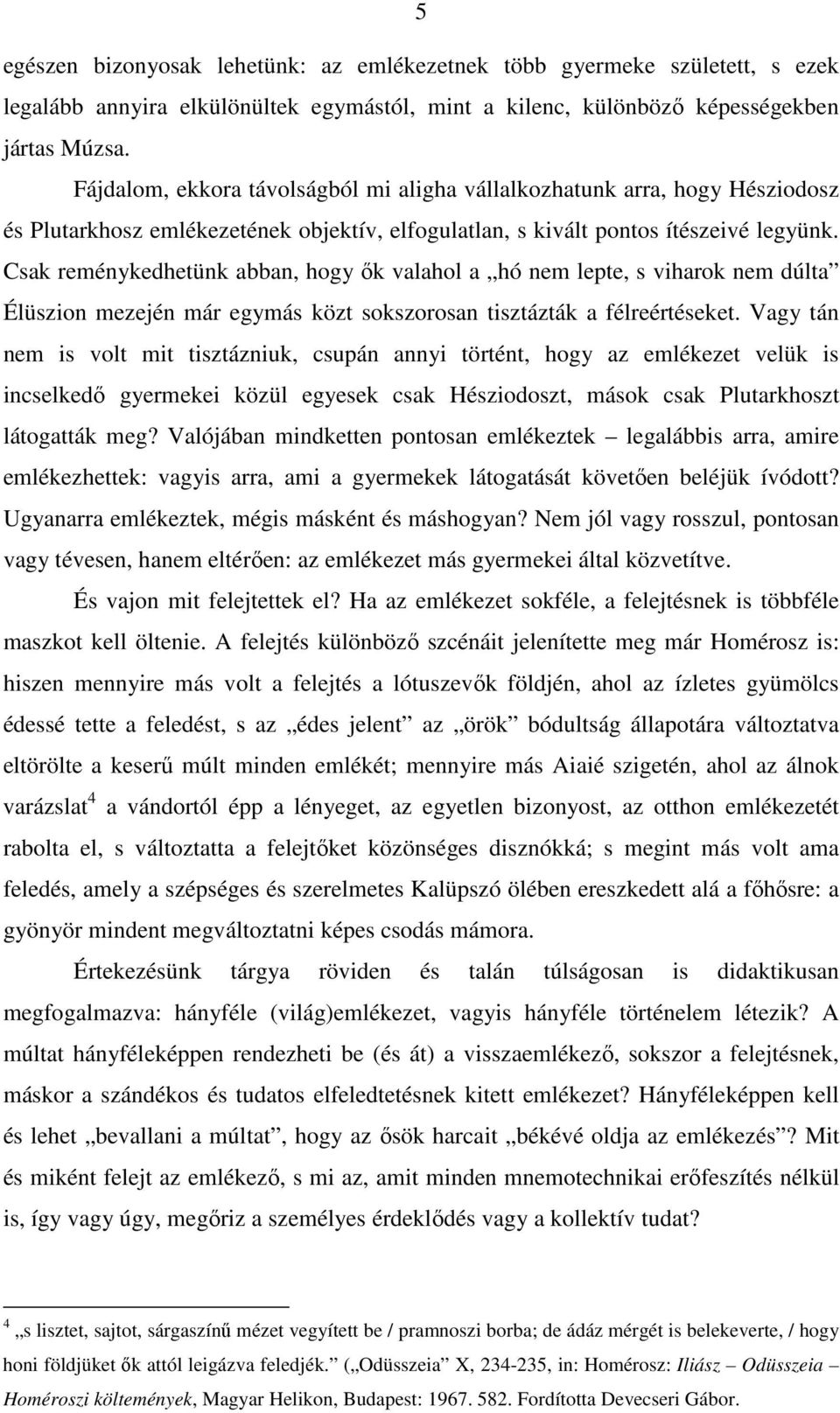 Csak reménykedhetünk abban, hogy ık valahol a hó nem lepte, s viharok nem dúlta Élüszion mezején már egymás közt sokszorosan tisztázták a félreértéseket.