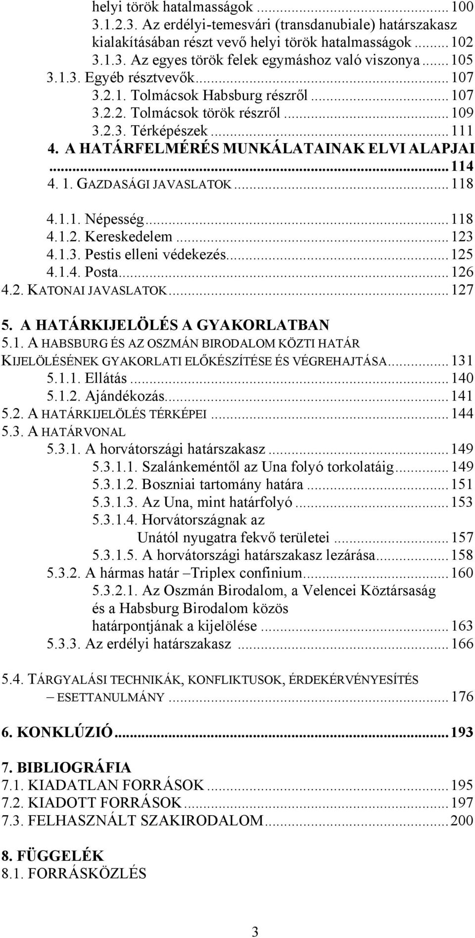 GAZDASÁGI JAVASLATOK...118 4.1.1. Népesség...118 4.1.2. Kereskedelem...123 4.1.3. Pestis elleni védekezés...125 4.1.4. Posta...126 4.2. KATONAI JAVASLATOK...127 5. A HATÁRKIJELÖLÉS A GYAKORLATBAN 5.1. A HABSBURG ÉS AZ OSZMÁN BIRODALOM KÖZTI HATÁR KIJELÖLÉSÉNEK GYAKORLATI ELŐKÉSZÍTÉSE ÉS VÉGREHAJTÁSA.