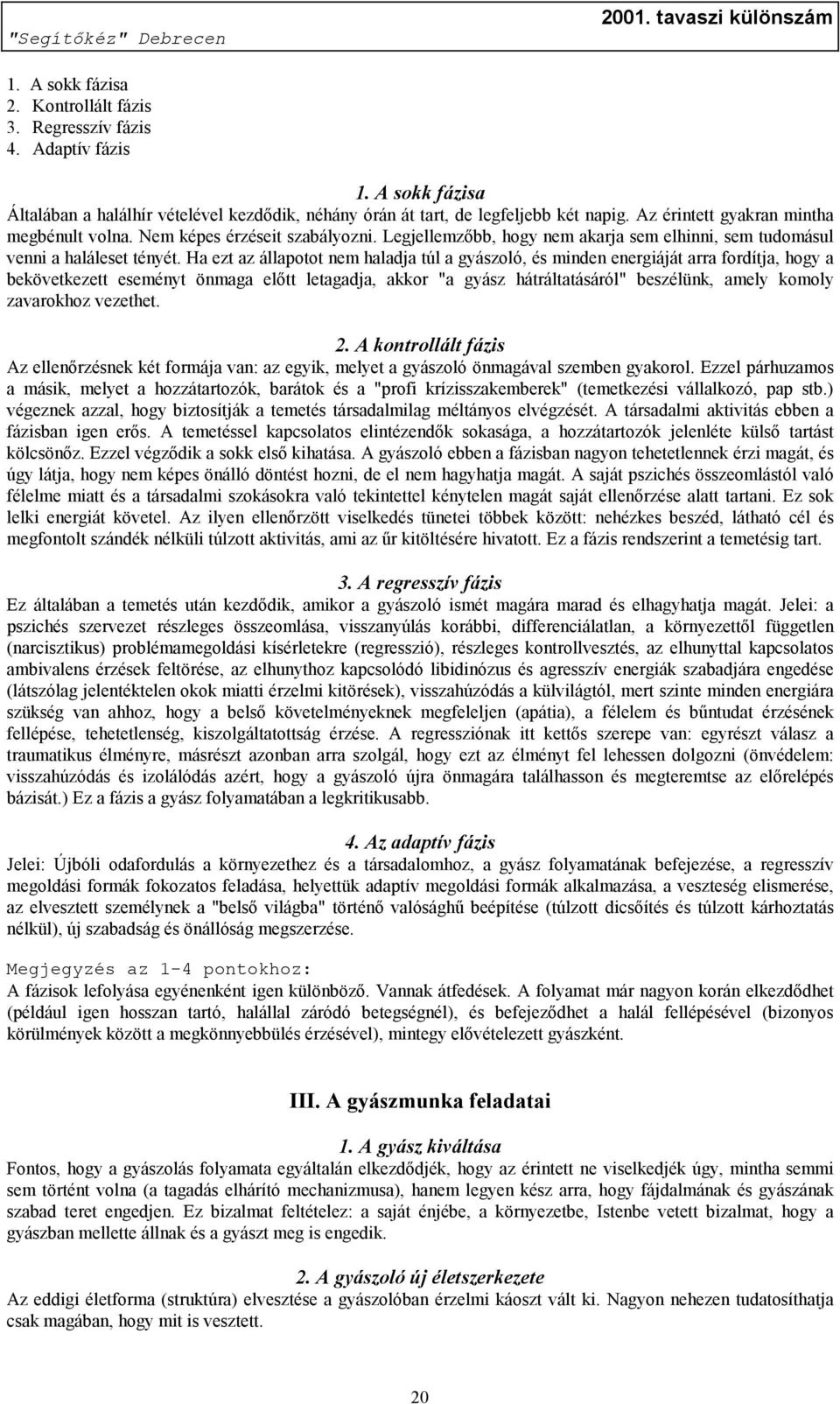 Ha ezt az állapotot nem haladja túl a gyászoló, és minden energiáját arra fordítja, hogy a bekövetkezett eseményt önmaga előtt letagadja, akkor "a gyász hátráltatásáról" beszélünk, amely komoly