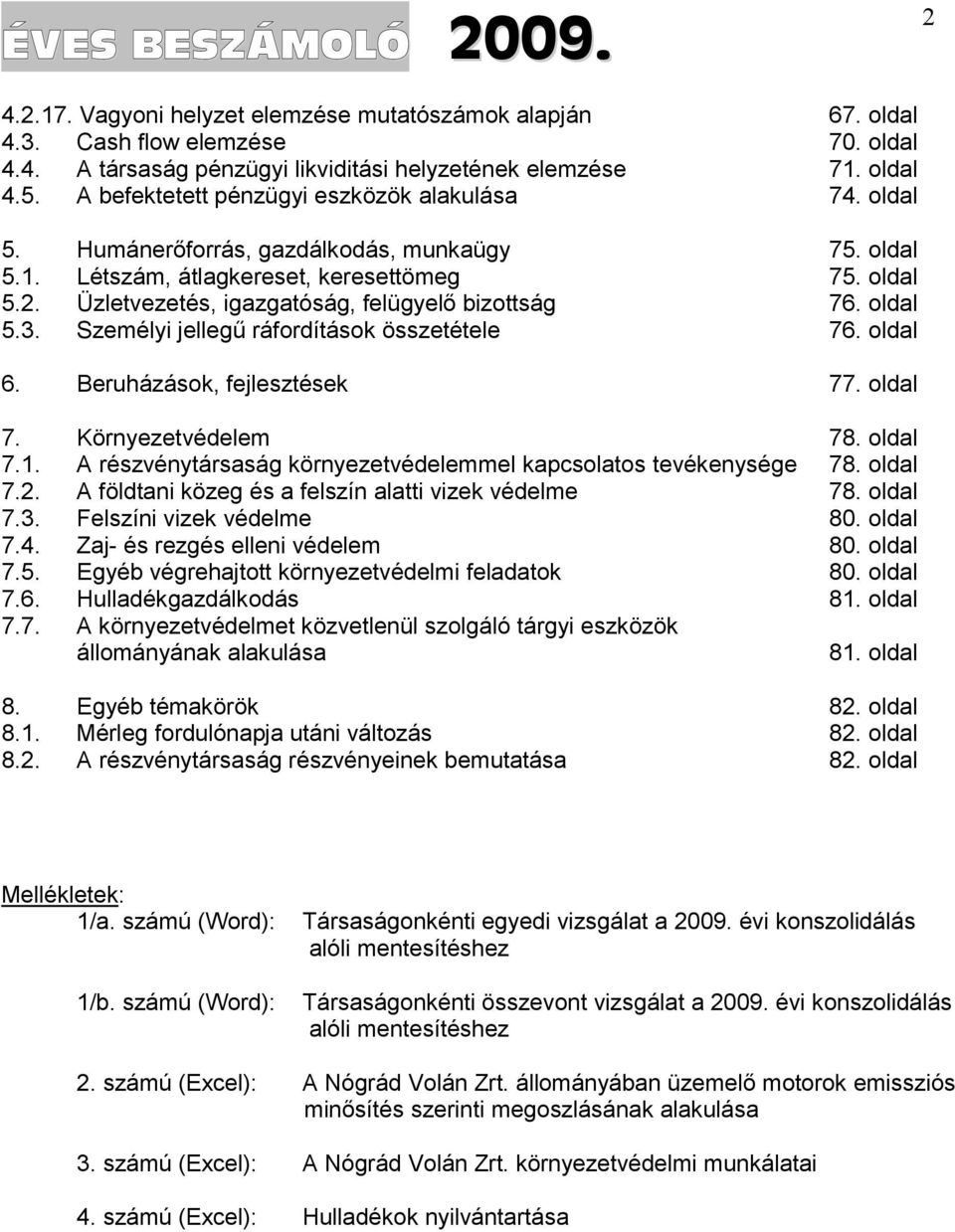 Üzletvezetés, igazgatóság, felügyelő bizottság 76. oldal 5.3. Személyi jellegű ráfordítások összetétele 76. oldal 6. Beruházások, fejlesztések 77. oldal 7. Környezetvédelem 78. oldal 7.1.