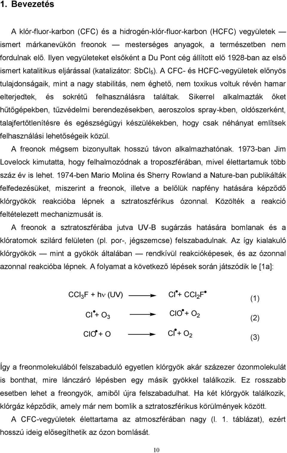 A CFC- és HCFC-vegyületek előnyös tulajdonságaik, mint a nagy stabilitás, nem éghető, nem toxikus voltuk révén hamar elterjedtek, és sokrétű felhasználásra találtak.