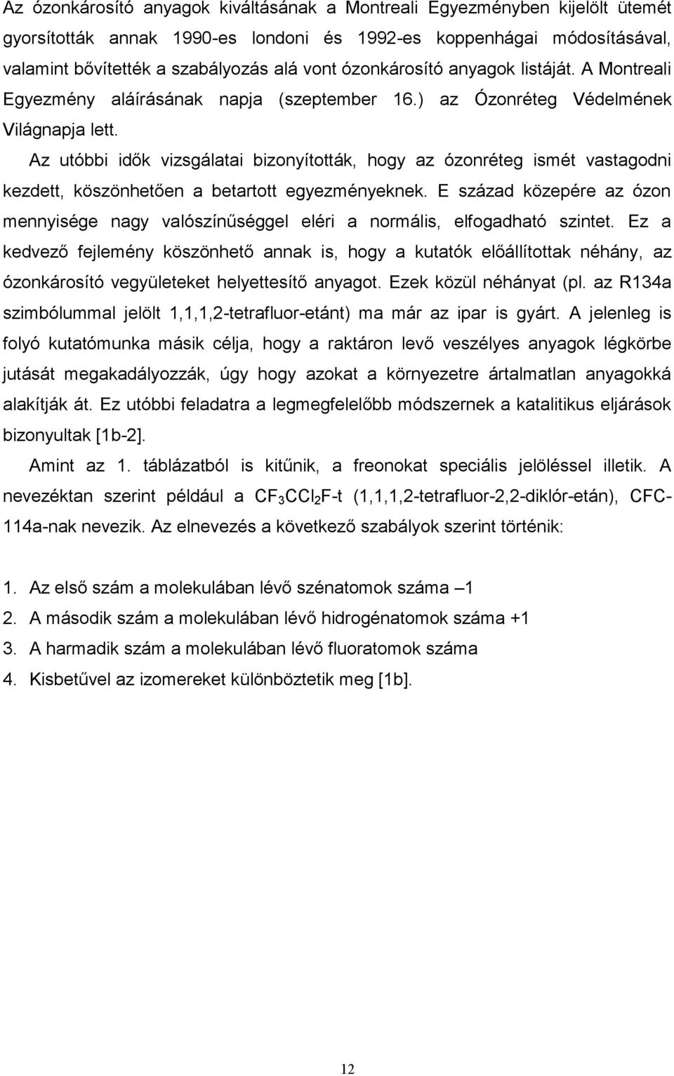 Az utóbbi idők vizsgálatai bizonyították, hogy az ózonréteg ismét vastagodni kezdett, köszönhetően a betartott egyezményeknek.