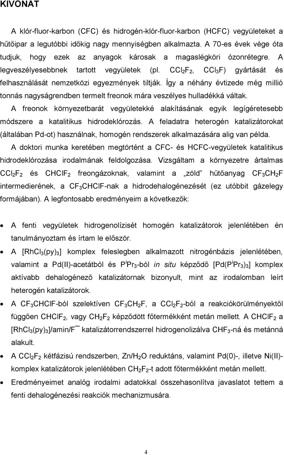 CCl 2 F 2, CCl 3 F) gyártását és felhasználását nemzetközi egyezmények tiltják. Így a néhány évtizede még millió tonnás nagyságrendben termelt freonok mára veszélyes hulladékká váltak.