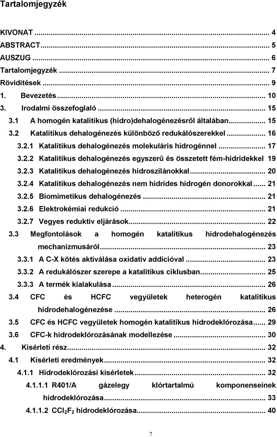2.3 Katalitikus dehalogénezés hidroszilánokkal... 20 3.2.4 Katalitikus dehalogénezés nem hidrides hidrogén donorokkal... 21 3.2.5 Biomimetikus dehalogénezés... 21 3.2.6 Elektrokémiai redukció... 21 3.2.7 Vegyes reduktív eljárások.